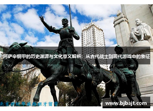 阿萨辛铜甲的历史渊源与文化意义解析：从古代战士到现代游戏中的象征