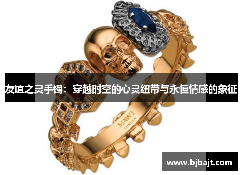 友谊之灵手镯：穿越时空的心灵纽带与永恒情感的象征