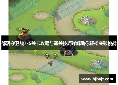 部落守卫战7-5关卡攻略与通关技巧详解助你轻松突破挑战