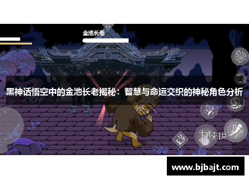 黑神话悟空中的金池长老揭秘：智慧与命运交织的神秘角色分析