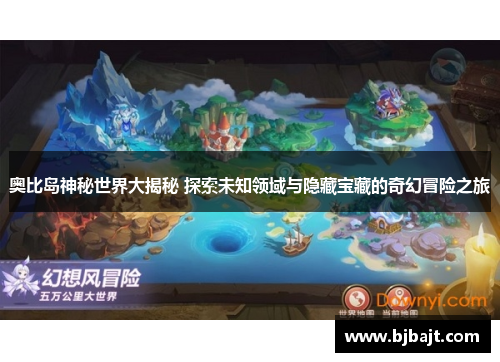 奥比岛神秘世界大揭秘 探索未知领域与隐藏宝藏的奇幻冒险之旅