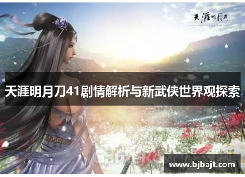 天涯明月刀41剧情解析与新武侠世界观探索