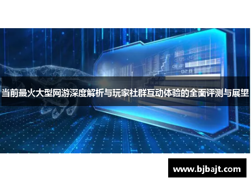 当前最火大型网游深度解析与玩家社群互动体验的全面评测与展望