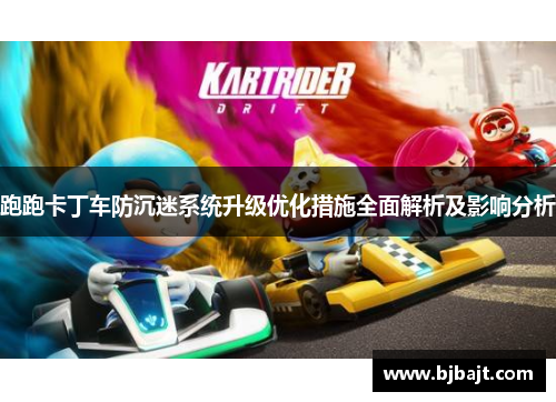 跑跑卡丁车防沉迷系统升级优化措施全面解析及影响分析