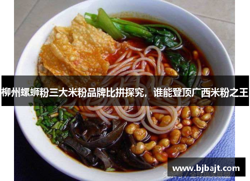 柳州螺蛳粉三大米粉品牌比拼探究，谁能登顶广西米粉之王